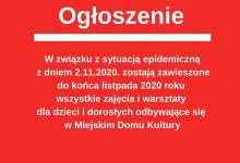 Plakat, na czerwonym tle biały napis: " Ogłoszenie W związku z sytuacją epidemiczną z dniem 2.11.2020 zostają zawieszone do końca listopada 2020 roku wszystkie zajęcia i warsztaty dla dziecie dorosłych odbywające sie w Miejskim Domu Kultury